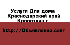 Услуги Для дома. Краснодарский край,Кропоткин г.